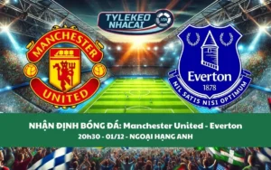 Nhận Định Tip Kèo: Manchester United vs Everton 20h30 - 01/12 - Lựa Chọn Quỷ Đỏ