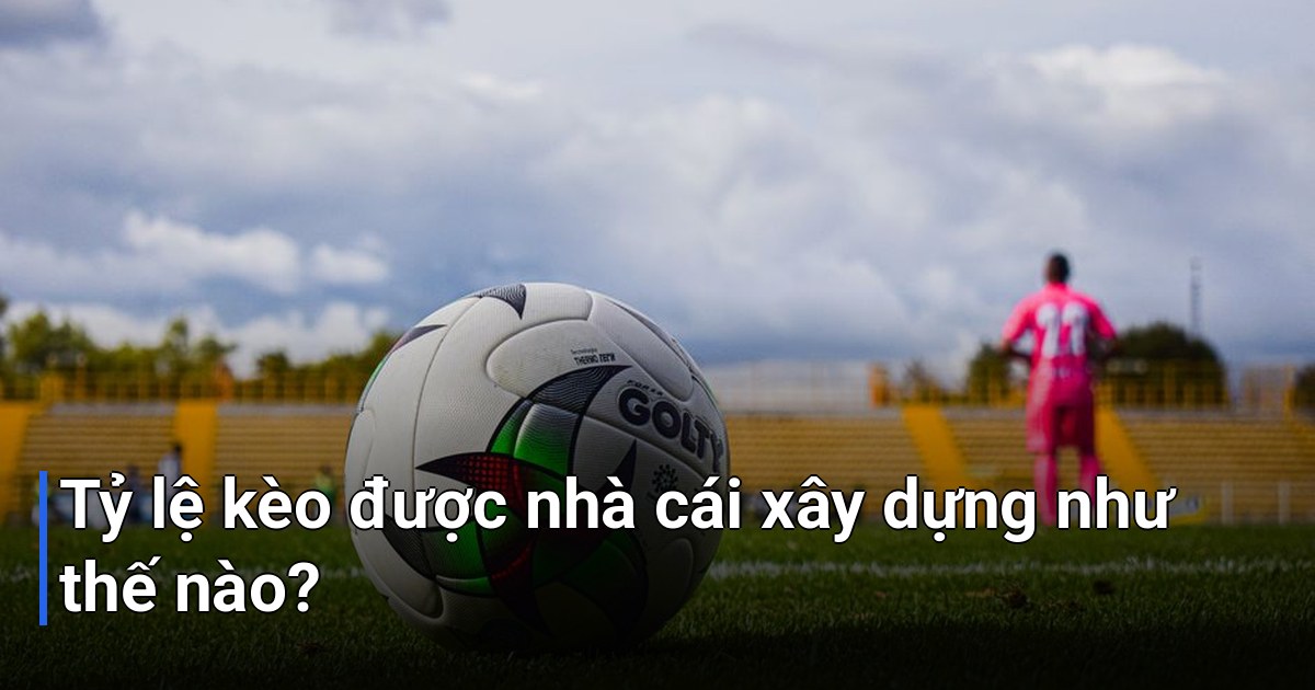 Tỷ lệ kèo được nhà cái xây dựng như thế nào?